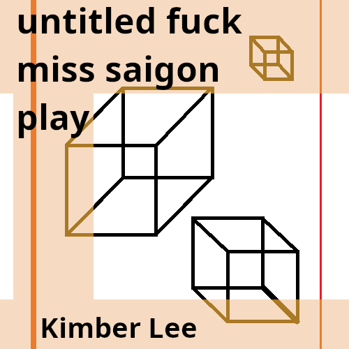 On a white background, three wire frame drawings of cubes of different sizes, red stripes border the left and right of the image. Black text underlaid with orange reads 'untitled fuck miss saigon play, Kimber Lee.'